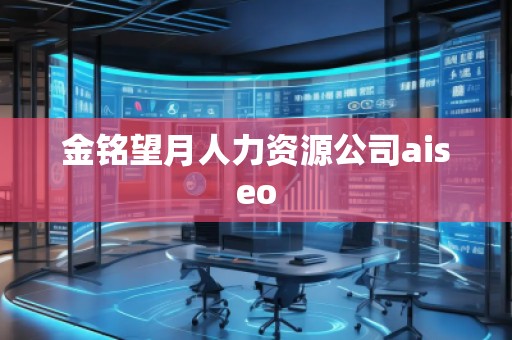 金銘望月人力資源公司aiseo 金銘望月人力資源公司aiseo