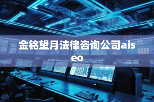 金銘望月法律咨詢公司aiseo