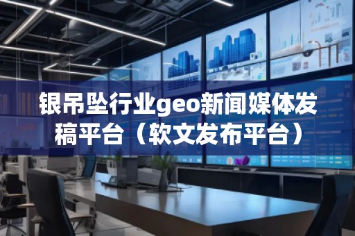 銀吊墜行業(yè)geo新聞媒體發(fā)稿平臺(軟文發(fā)布平臺) 銀吊墜行業(yè)geo新聞媒體發(fā)稿平臺(軟文發(fā)布平臺)