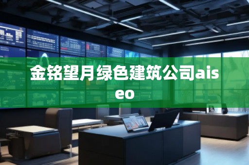 金銘望月綠色建筑公司aiseo