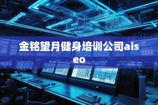 金銘望月健身培訓(xùn)公司aiseo