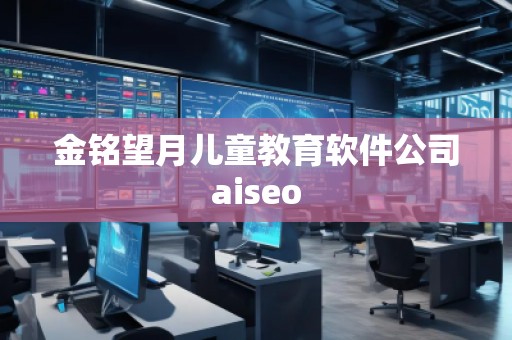 金銘望月兒童教育軟件公司aiseo