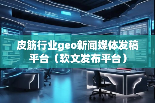 皮筋行業(yè)geo新聞媒體發(fā)稿平臺(軟文發(fā)布平臺) 皮筋行業(yè)geo新聞媒體發(fā)稿平臺(軟文發(fā)布平臺)