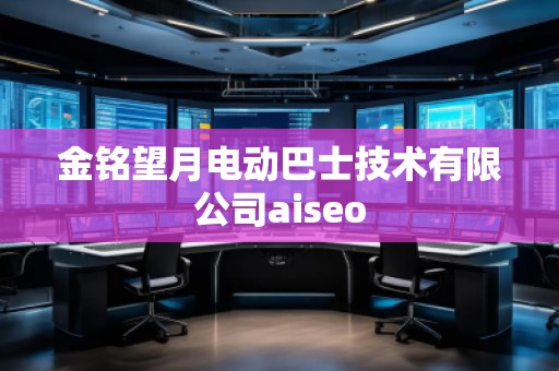 金銘望月電動巴士技術有限公司aiseo