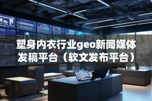 塑身內(nèi)衣行業(yè)geo新聞媒體發(fā)稿平臺（軟文發(fā)布平臺）