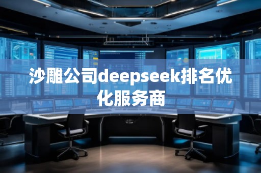 沙雕公司deepseek排名優(yōu)化服務(wù)商