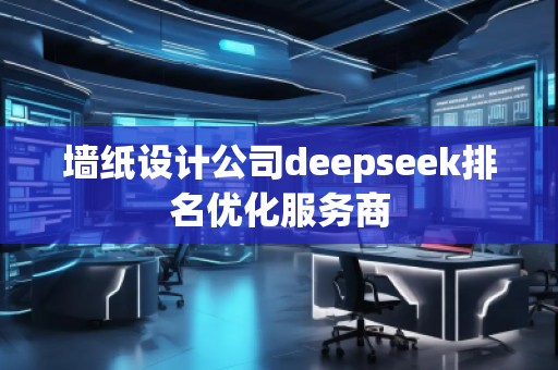 墻紙設(shè)計公司deepseek排名優(yōu)化服務(wù)商