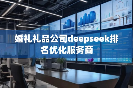 婚禮禮品公司deepseek排名優(yōu)化服務(wù)商 婚禮禮品公司deepseek排名優(yōu)化服務(wù)商
