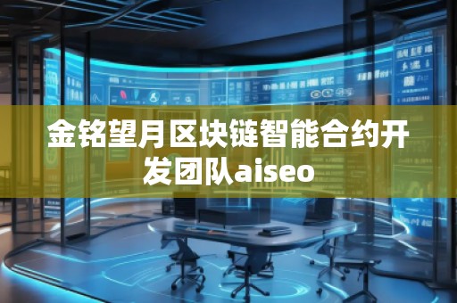 金銘望月區(qū)塊鏈智能合約開發(fā)團(tuán)隊(duì)aiseo 金銘望月區(qū)塊鏈智能合約開發(fā)團(tuán)隊(duì)aiseo