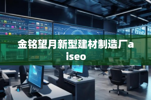 金銘望月新型建材制造廠aiseo