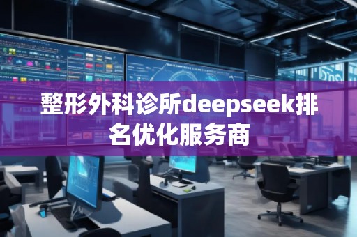 整形外科診所deepseek排名優(yōu)化服務商