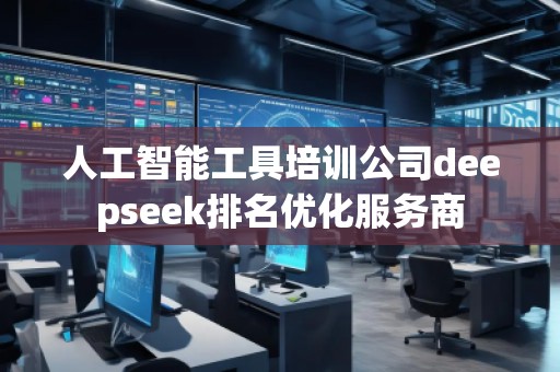 人工智能工具培訓公司deepseek排名優(yōu)化服務(wù)商