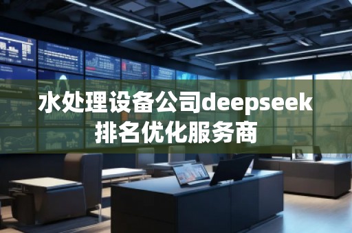 水處理設(shè)備公司deepseek排名優(yōu)化服務(wù)商