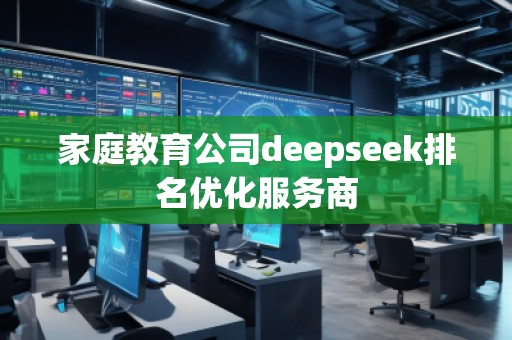 家庭教育公司deepseek排名優(yōu)化服務(wù)商