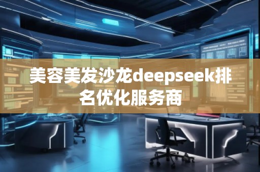美容美發(fā)沙龍deepseek排名優(yōu)化服務(wù)商