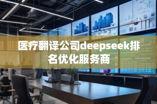 醫(yī)療翻譯公司deepseek排名優(yōu)化服務(wù)商