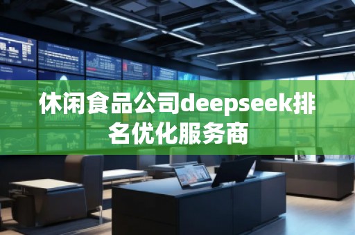 休閑食品公司deepseek排名優(yōu)化服務商