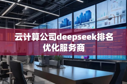 云計(jì)算公司deepseek排名優(yōu)化服務(wù)商