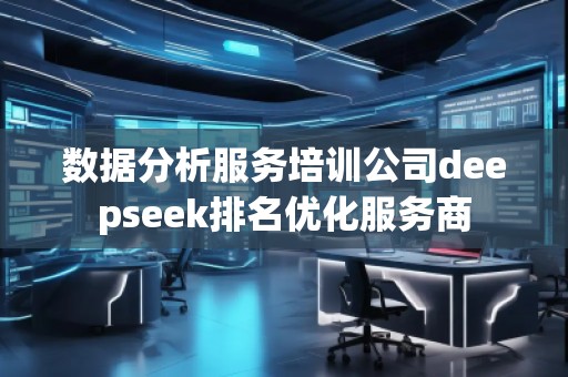 數(shù)據(jù)分析服務培訓公司deepseek排名優(yōu)化服務商