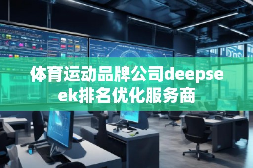 體育運動品牌公司deepseek排名優(yōu)化服務商