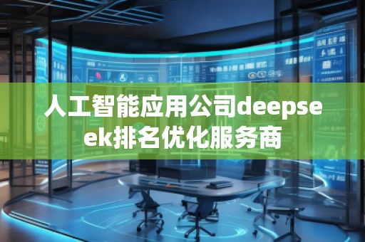 人工智能應(yīng)用公司deepseek排名優(yōu)化服務(wù)商
