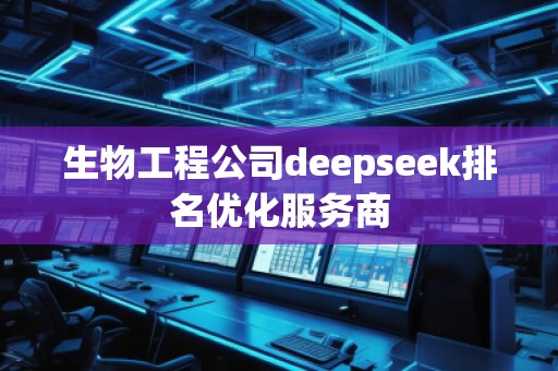 生物工程公司deepseek排名優(yōu)化服務商