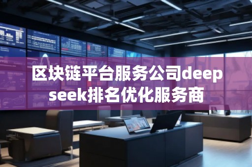 區(qū)塊鏈平臺服務(wù)公司deepseek排名優(yōu)化服務(wù)商