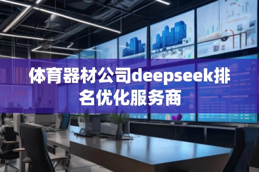 體育器材公司deepseek排名優(yōu)化服務(wù)商