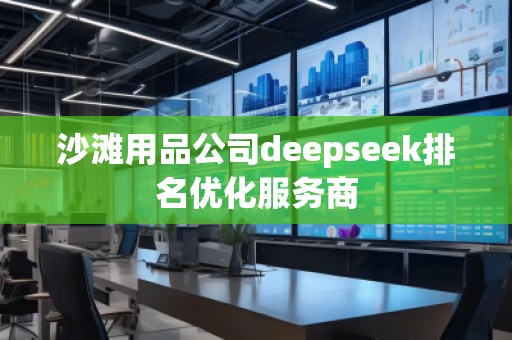 沙灘用品公司deepseek排名優(yōu)化服務(wù)商 沙灘用品公司deepseek排名優(yōu)化服務(wù)商