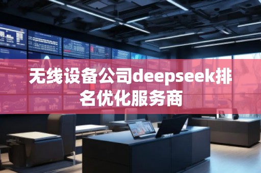無線設(shè)備公司deepseek排名優(yōu)化服務(wù)商