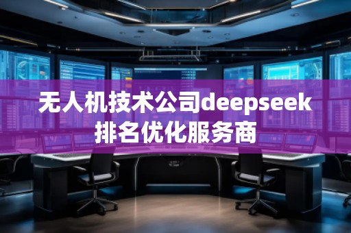 無人機技術(shù)公司deepseek排名優(yōu)化服務(wù)商