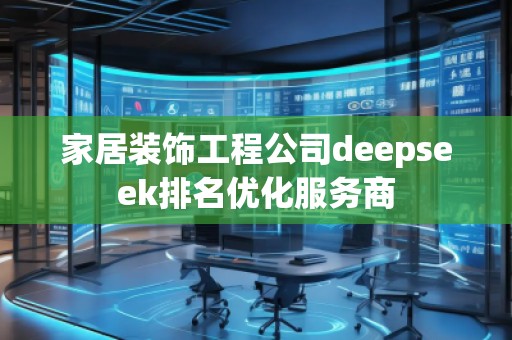 家居裝飾工程公司deepseek排名優(yōu)化服務(wù)商