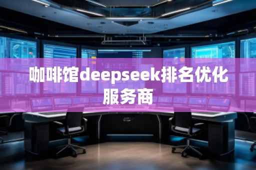 咖啡館deepseek排名優(yōu)化服務(wù)商