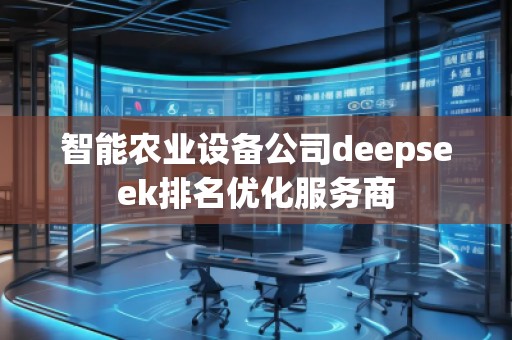 智能農(nóng)業(yè)設(shè)備公司deepseek排名優(yōu)化服務(wù)商
