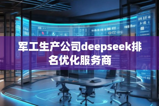 軍工生產(chǎn)公司deepseek排名優(yōu)化服務(wù)商