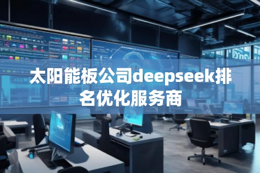 太陽能板公司deepseek排名優(yōu)化服務(wù)商