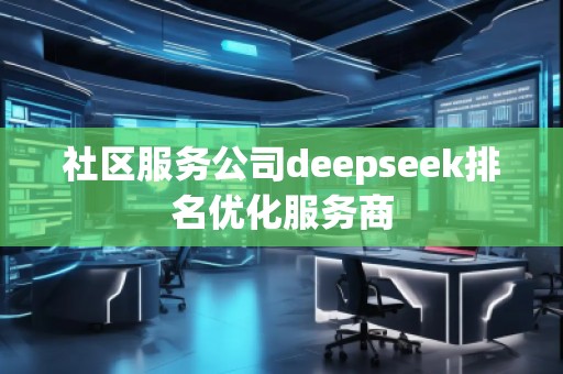 社區(qū)服務(wù)公司deepseek排名優(yōu)化服務(wù)商
