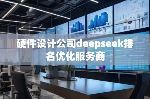 硬件設(shè)計公司deepseek排名優(yōu)化服務(wù)商