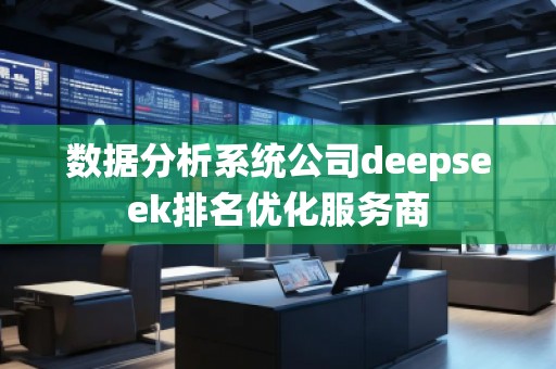 數(shù)據(jù)分析系統(tǒng)公司deepseek排名優(yōu)化服務商