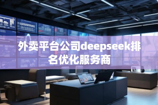 外賣平臺公司deepseek排名優(yōu)化服務(wù)商