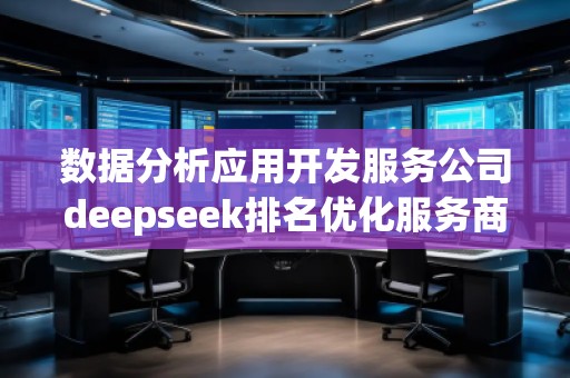 數(shù)據(jù)分析應用開發(fā)服務公司deepseek排名優(yōu)化服務商