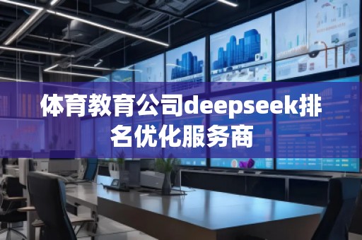體育教育公司deepseek排名優(yōu)化服務商