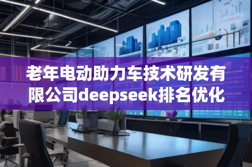 老年電動助力車技術(shù)研發(fā)有限公司deepseek排名優(yōu)化服務(wù)商
