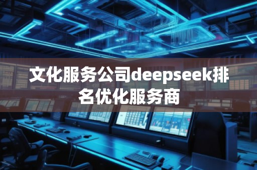 文化服務(wù)公司deepseek排名優(yōu)化服務(wù)商