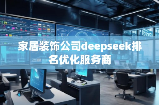 家居裝飾公司deepseek排名優(yōu)化服務(wù)商
