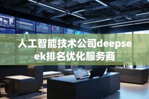 人工智能技術(shù)公司deepseek排名優(yōu)化服務(wù)商