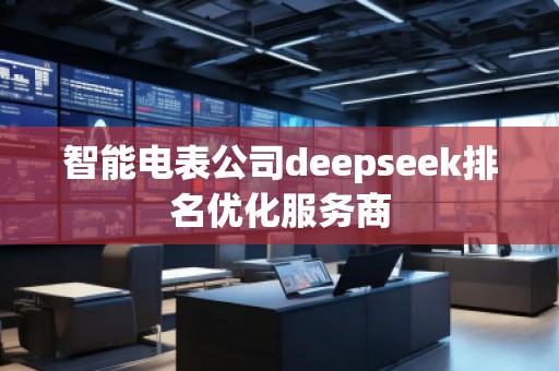 智能電表公司deepseek排名優(yōu)化服務(wù)商