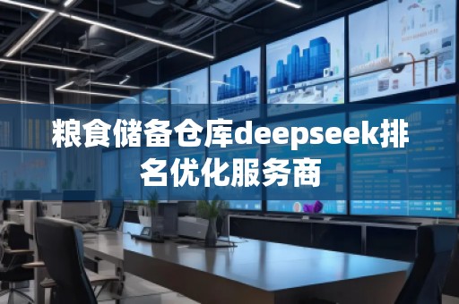 糧食儲備倉庫deepseek排名優(yōu)化服務(wù)商