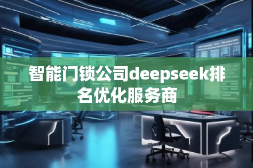 智能門鎖公司deepseek排名優(yōu)化服務(wù)商