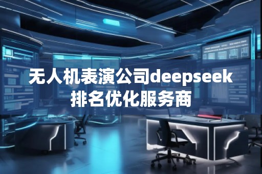 無人機表演公司deepseek排名優(yōu)化服務(wù)商